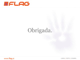 Obrigada.



www.flag.pt               LISBOA | PORTO | COIMBRA
 