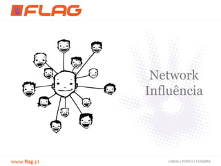 Network
              Influência




www.flag.pt       LISBOA | PORTO | COIMBRA
 