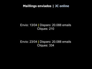 Maillings enviados |  JC online Envio: 13/04  |  Disparo: 20.088 emails Cliques: 210 Envio: 23/04  |  Disparo: 20.088 emails Cliques: 334 