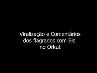 Viralização e Comentários dos  flagrados  com Bis  no Orkut 