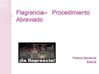 Flagrancia Procedimiento
Abreviado
Patricia Sandoval
SAIA B
 