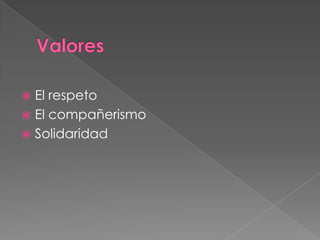  El respeto
 El compañerismo
 Solidaridad
 