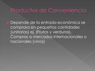 Depende de la entrada económica se
comprara en pequeñas cantidades
(unitarias) ej. (Frutas y verduras).
Compras a mercados internacionales o
nacionales (vinos)
 