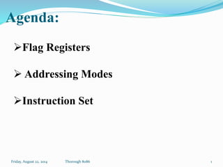 Agenda:
Friday, August 22, 2014 Thorough 8086 1
Flag Registers
 Addressing Modes
Instruction Set
 