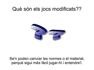 Què són els jocs modificats??




Se'n poden canviar les normes o el material,
 perquè sigui més fàcil jugar-hi i entendre'l.
 