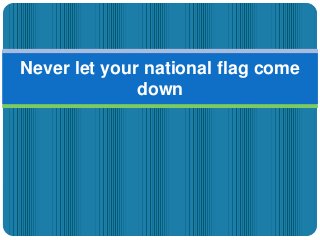 Never let your national flag come
              down
 