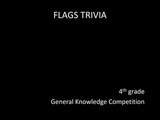 FLAGS TRIVIA
4th grade
General Knowledge Competition
 