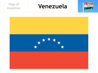 Venezuela
Flags of
Countries
 