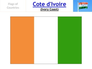 Cote d'Ivoire
(Ivory Coast)
Flags of
Countries
 