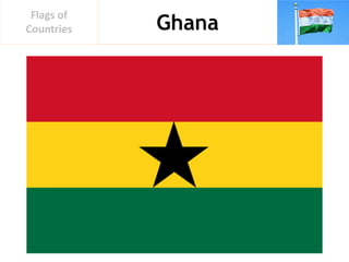 Ghana
Flags of
Countries
 