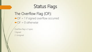 Status Flags
The Overflow Flag (OF):
OF = 1 if signed overflow occurred
OF = 0 otherwise
Overflow flag is 2 types:
1.Signed
2. Unsigned
 