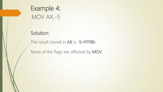 Example 4:
MOV AX,-5
Solution:
The result stored in AX is -5=FFFBh.
None of the flags are affected by MOV.
 