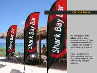.
We print designs onto
fabric, which is then
stretched onto strong fiber
and aluminium structures.
The flags are available in
custom sizes and designs
too.
Flags – printed double
sided and single sided on
high quality polyester fabric
with washing and light
fastness.
.Outdoor / Indoor branding product
FEATHER FLAGS
 