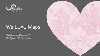 We Love Maps
Matt Brazier, Director (IT)
Abi Tassie, GIS Developer
 