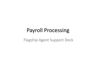 Payroll Processing 
Flagship Agent Support Deck 
 