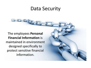 Data Security 
The employees Personal 
Financial Information is 
maintained in environment 
designed specifically to 
protect sensitive financial 
information. 
 