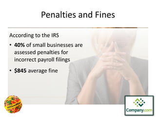 Penalties and Fines 
According to the IRS 
• 40% of small businesses are 
assessed penalties for 
incorrect payroll filings 
• $845 average fine 
 