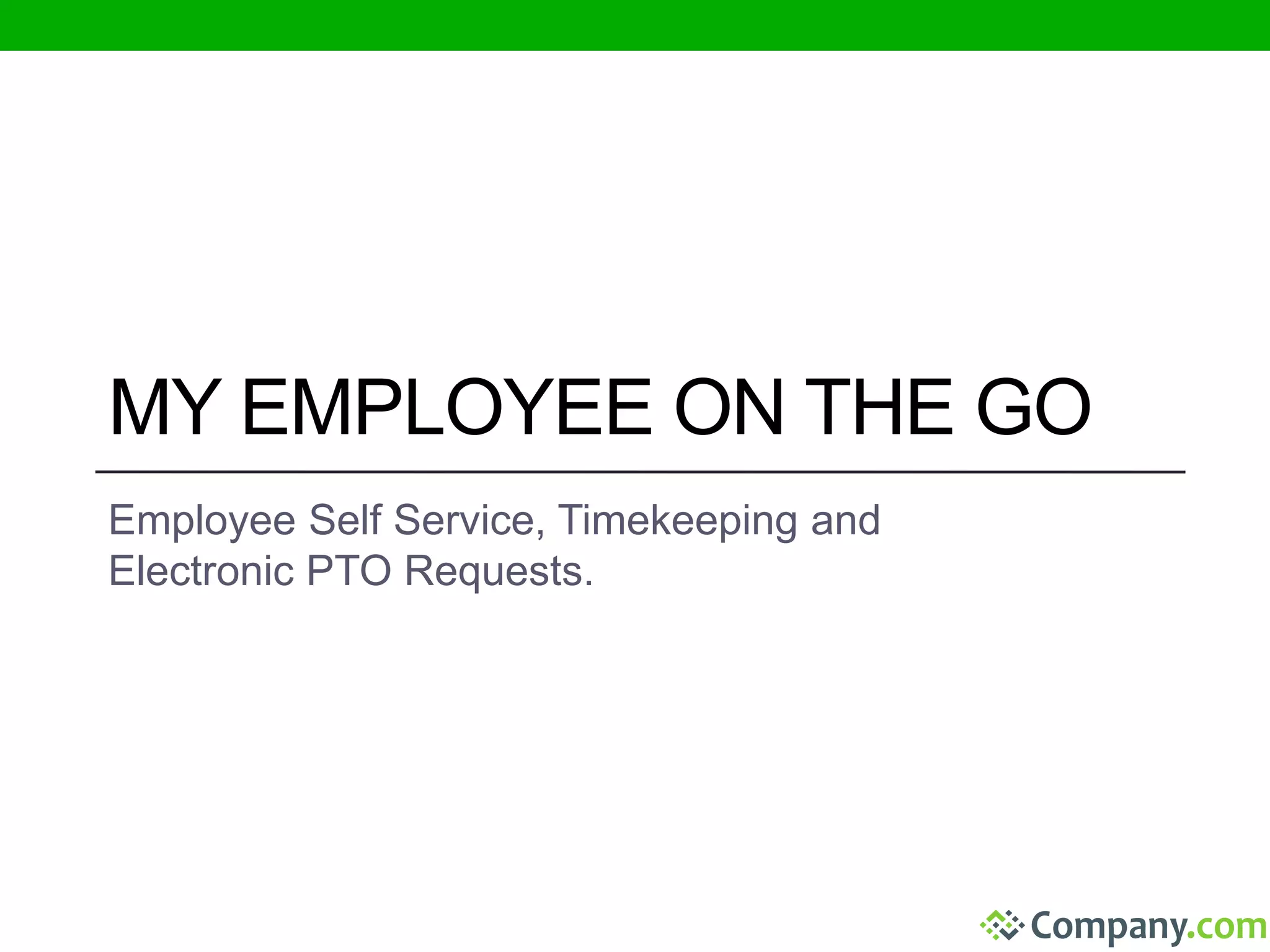 MY EMPLOYEE ON THE GO 
Employee Self Service, Timekeeping and 
Electronic PTO Requests. 
 