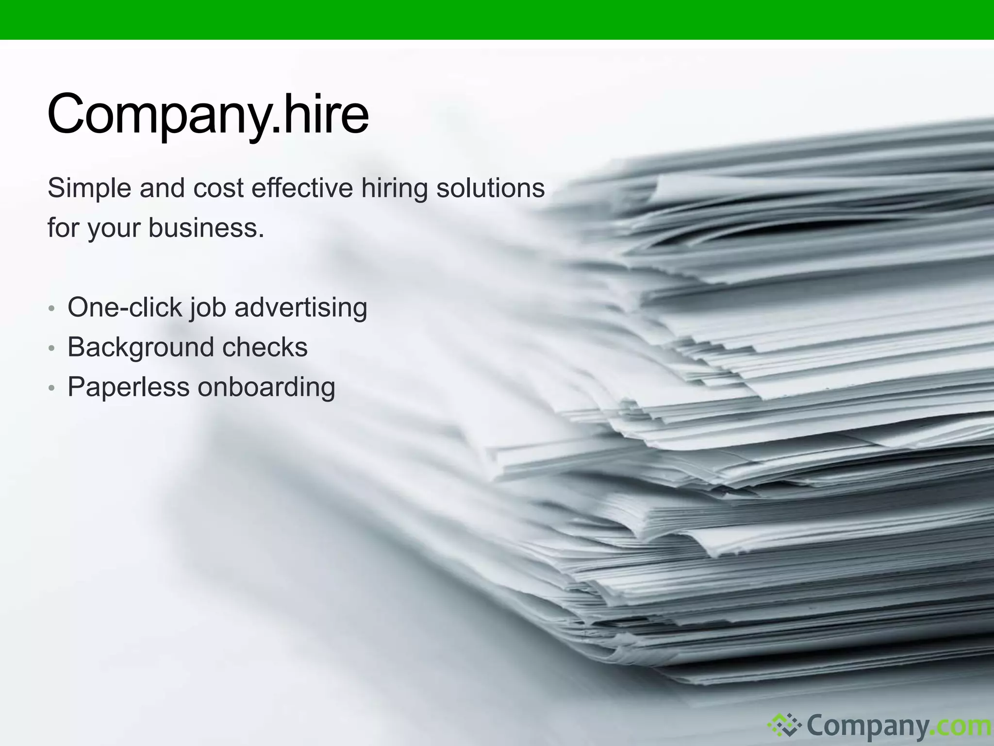 Company.hire 
Simple and cost effective hiring solutions 
for your business. 
• One-click job advertising 
• Background checks 
• Paperless onboarding 
 