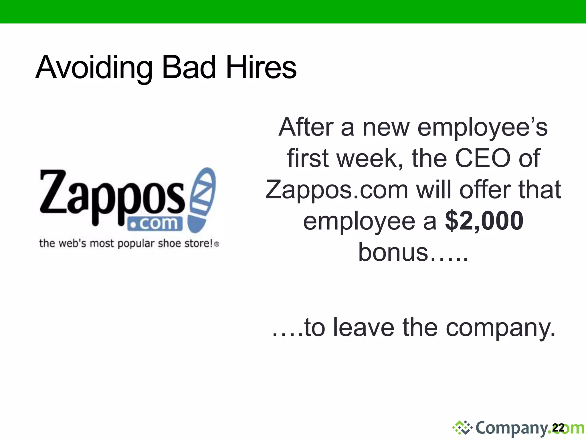 Avoiding Bad Hires 
After a new employee’s 
first week, the CEO of 
Zappos.com will offer that 
employee a $2,000 
bonus….. 
….to leave the company. 
22 
 