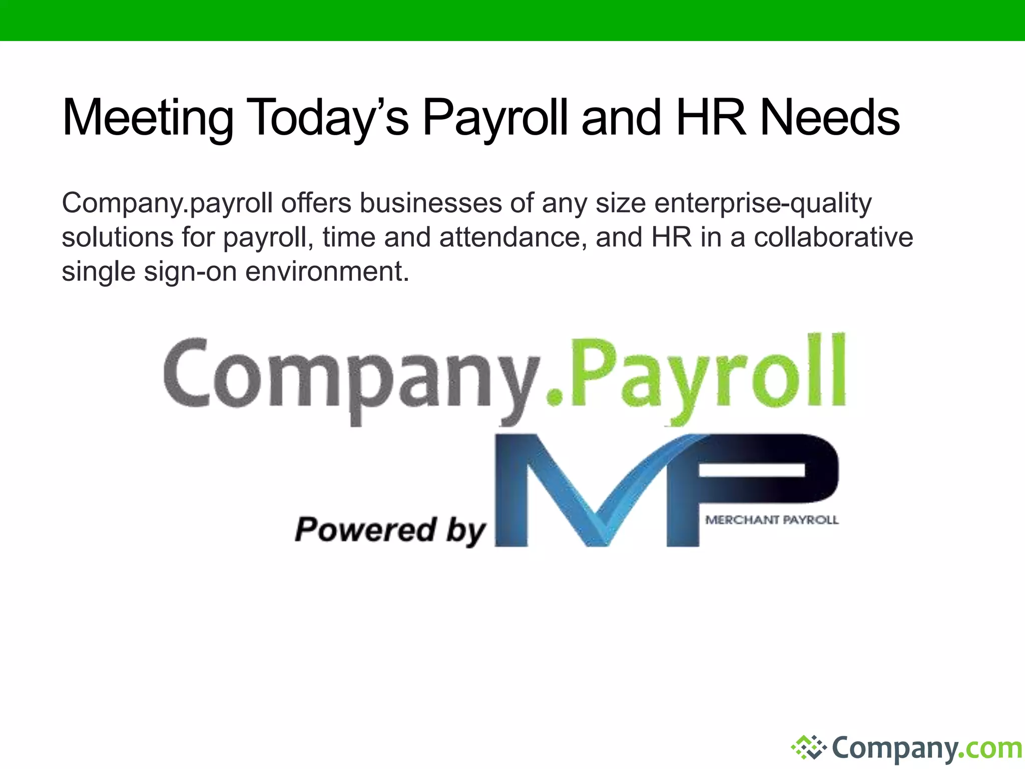 Meeting Today’s Payroll and HR Needs 
Company.payroll offers businesses of any size enterprise-quality 
solutions for payroll, time and attendance, and HR in a collaborative 
single sign-on environment. 
 