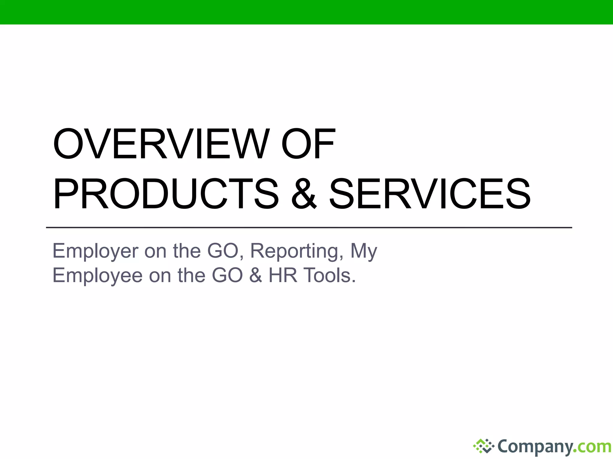 OVERVIEW OF 
PRODUCTS & SERVICES 
Employer on the GO, Reporting, My 
Employee on the GO & HR Tools. 
 
