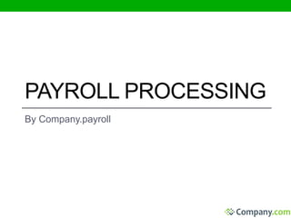 PAYROLL PROCESSING 
By Company.payroll 
 