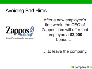 Avoiding Bad Hires 
After a new employee’s 
first week, the CEO of 
Zappos.com will offer that 
employee a $2,000 
bonus….. 
….to leave the company. 
22 
 