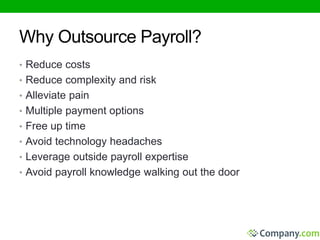 Why Outsource Payroll? 
• Reduce costs 
• Reduce complexity and risk 
• Alleviate pain 
• Multiple payment options 
• Free up time 
• Avoid technology headaches 
• Leverage outside payroll expertise 
• Avoid payroll knowledge walking out the door 
 