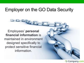 Employer on the GO Data Security 
Employees’ personal 
financial information is 
maintained in environment 
designed specifically to 
protect sensitive financial 
information. 
 