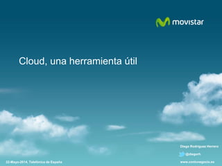 Razón Social
Area
Cloud, una herramienta útil
22-Mayo-2014, Telefónica de España
Diego Rodríguez Herrero
@diegorh
www.contunegocio.es
 