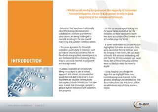 > Whilst social media has pervaded the majority of consumer
                         focused industries, its use in B2B sectors is only in 2012
                                  beginning to be considered seriously.


               > Industries that have been traditionally      > In this, our second report looking into
               closed to sharing information and              the social media practices of specific
               collaboration, and have acted behind           industries, we have taken an in-depth
               closed doors, are being challenged to          look at 60 accountancy firms ranked in the
               operate according to the new laws of           Accountancy Age Top 50+50.
               marketing and customer communications.
                                                              > A survey undertaken by CC H and YouGov
               > This poses a problem for those B2B           highlighted that when accountancy firms
               companies, particularly in industries such     were asked what the top methods were
               as finance, law and accountancy, that are      for bringing in new clients, 78% said word-
               faced with changing their internal practices   of-mouth, 40% personal networking and
               and fundamental ethos of working if they       just 9% of the 99 firms surveyed said social
INTRODUCTION   wish to use social channels to aid growth
               and manage brand.
                                                              media. 38% of these firms also said they
                                                              were not likely to make the move to
                                                              digital.
               > Faceless corporates are increasingly
               being encouraged to take a human               > Using Flagship Consulting’s own
               approach and interact on consumer led          algorithm, we highlight those firms’
               social channels. B2B firms need to learn       currently using social channels to the
               that there are valuable conversations          greatest advantage and demonstrate how
               taking place outside LinkedIn and find new     accountancy firms can, and should, utilise
               ways to work that encourage a people to        social media as ways of doing business
               people style of interaction with customers     evolve.
               and prospects.
 