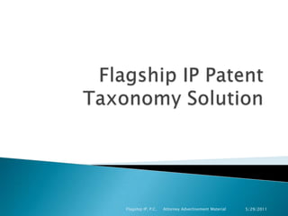 Flagship IP Patent Taxonomy Solution 5/29/2011 Flagship IP, P.C.     Attorney Advertisement Material  