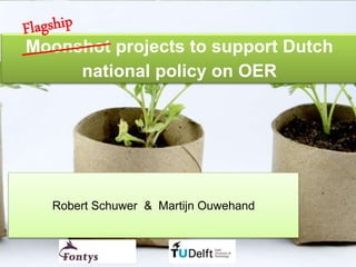 Moonshot projects to support Dutch
national policy on OER
Robert Schuwer & Martijn Ouwehand
 