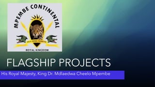 FLAGSHIP PROJECTS
His Royal Majesty, King Dr. Mdlaedwa Cheelo Mpembe
 