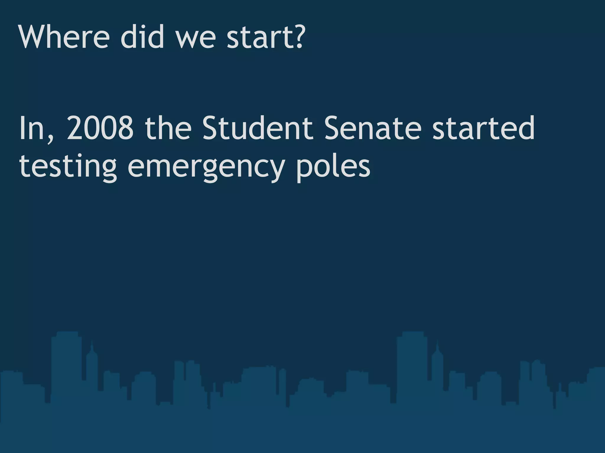 Where did we start?

In, 2008 the Student Senate started
testing emergency poles
 
