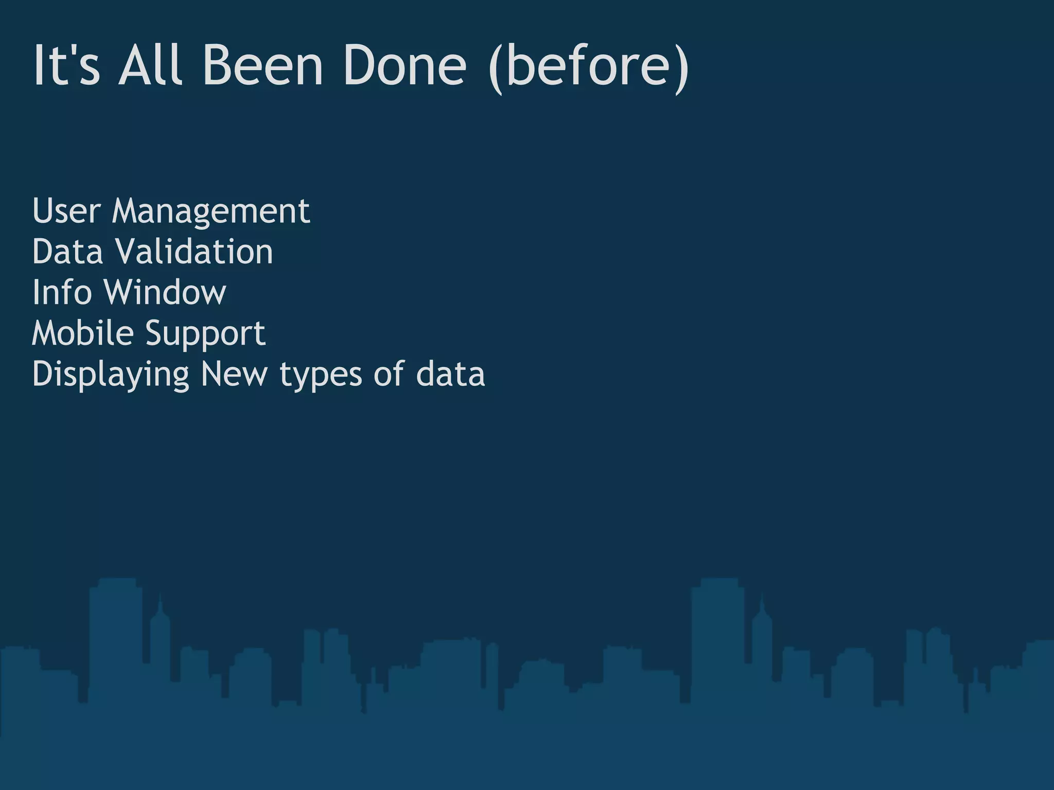 It's All Been Done (before)

User Management
Data Validation
Info Window
Mobile Support
Displaying New types of data
 