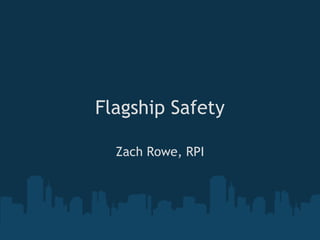 Flagship Safety

  Zach Rowe, RPI
 
