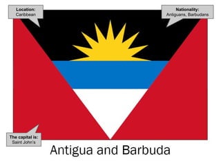Nationality:
Antiguans, Barbudans
The capital is:
Saint John’s
Location:
Caribbean
 