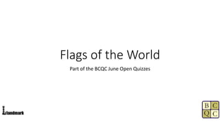 Flags of the World
Part of the BCQC June Open Quizzes
 
