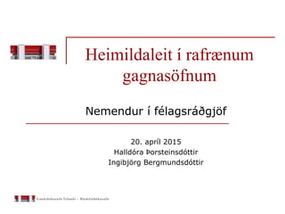 Heimildaleit í rafrænum
gagnasöfnum
Nemendur í félagsráðgjöf
20. apríl 2015
Halldóra Þorsteinsdóttir
Ingibjörg Bergmundsdóttir
 