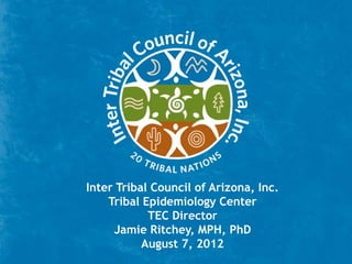 Inter Tribal Council of Arizona, Inc.
    Tribal Epidemiology Center
            TEC Director
     Jamie Ritchey, MPH, PhD
           August 7, 2012
 