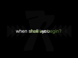 when shall we begin?
      thankyou
 