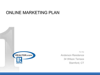 ONLINE MARKETING PLAN




                                      For the

                        Anderson Residence
                          34 Wilson Terrace
                              Stamford, CT
 