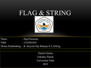 FLAG & STRING
Nama : Sigit Purnama
NIM : 1310501010
Dosen Pembimbing : R. Suryoto Edy Raharjo S.T.,M.Eng
Teknik Elektro
Fakultas Teknik
Universitas Tidar
2015
 