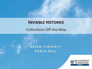 INVISIBLE HISTORIES
Collections Off the Map



  BRIAN FLAHERTY
    PRDLA 2011
 