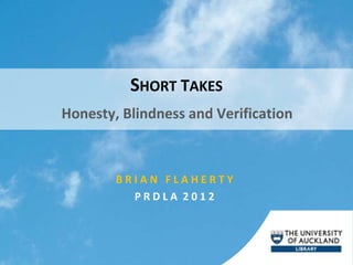 SHORT TAKES
Honesty, Blindness and Verification



        BRIAN FLAHERTY
          PRDLA 2012
 