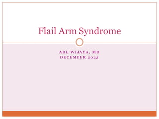 A D E W I J A Y A , M D
D E C E M B E R 2 0 2 3
Flail Arm Syndrome
 