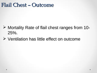 Flail Chest – OutcomeFlail Chest – Outcome
 Mortality Rate of flail chest ranges from 10-
25%.
 Ventilation has little effect on outcome
 