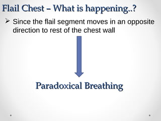 Since the flail segment moves in an opposite
direction to rest of the chest wall
Flail Chest – What is happening..?Flail Chest – What is happening..?
Paradoxical BreathingParadoxical Breathing
 